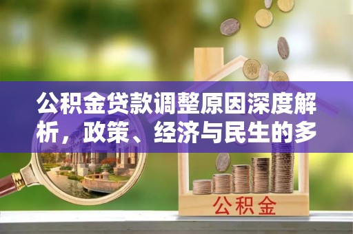 物业公积金贷款调整原因深度解析，政策、经济与民生的多重考量