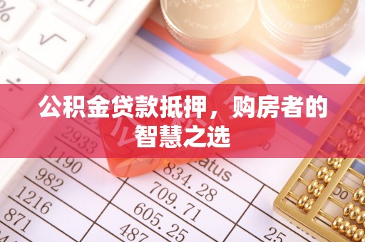 物业公积金贷款抵押，购房者的智慧之选