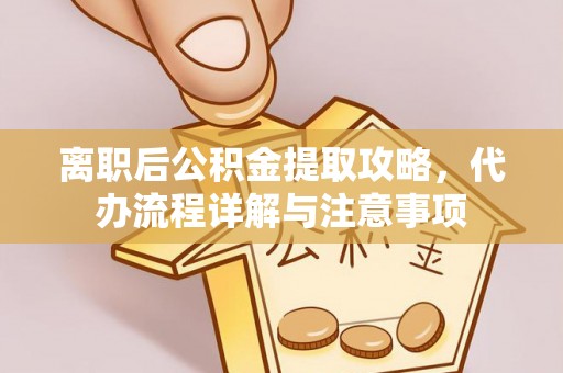 物业离职后公积金提取攻略，代办流程详解与注意事项