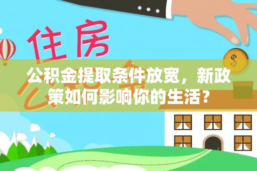 物业公积金提取条件放宽，新政策如何影响你的生活？