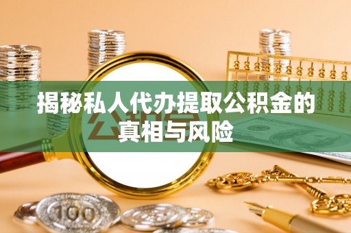 物业揭秘私人代办提取公积金的真相与风险