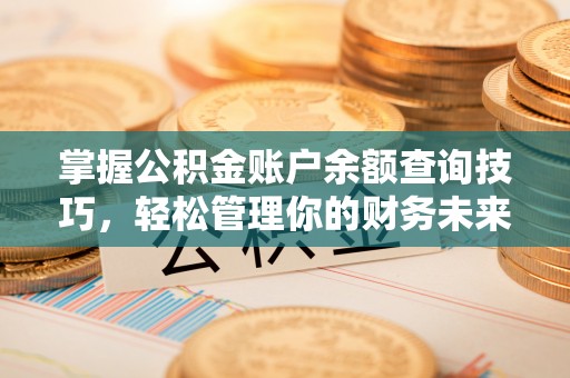 物业掌握公积金账户余额查询技巧，轻松管理你的财务未来