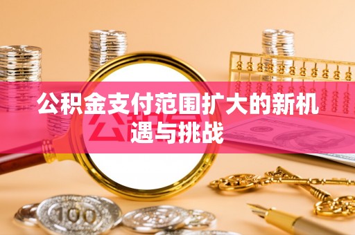 物业公积金支付范围扩大的新机遇与挑战