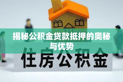 物业揭秘公积金贷款抵押的奥秘与优势