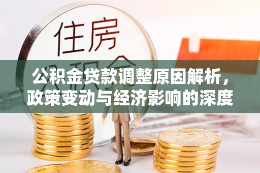 物业公积金贷款调整原因解析，政策变动与经济影响的深度探讨
