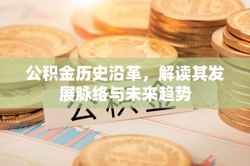 物业公积金历史沿革，解读其发展脉络与未来趋势