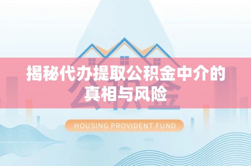物业揭秘代办提取公积金中介的真相与风险