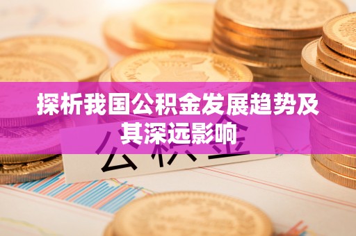 物业探析我国公积金发展趋势及其深远影响