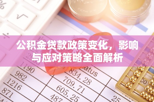 物业公积金贷款政策变化，影响与应对策略全面解析