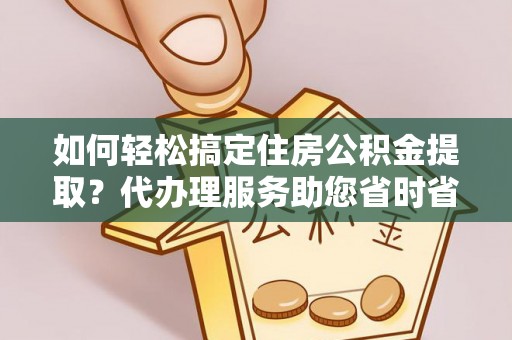 物业如何轻松搞定住房公积金提取？代办理服务助您省时省力