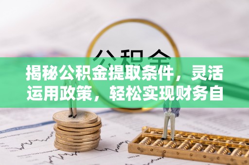 物业揭秘公积金提取条件，灵活运用政策，轻松实现财务自由