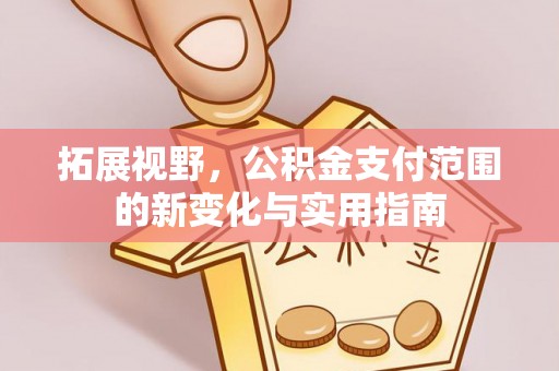 物业拓展视野，公积金支付范围的新变化与实用指南
