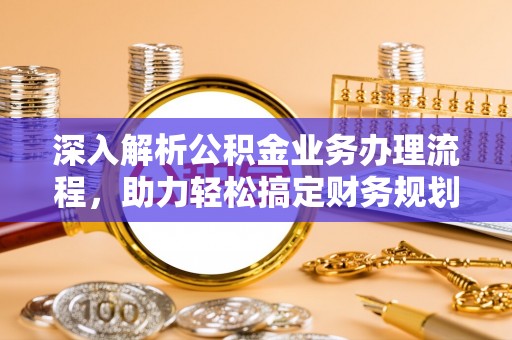 物业深入解析公积金业务办理流程，助力轻松搞定财务规划