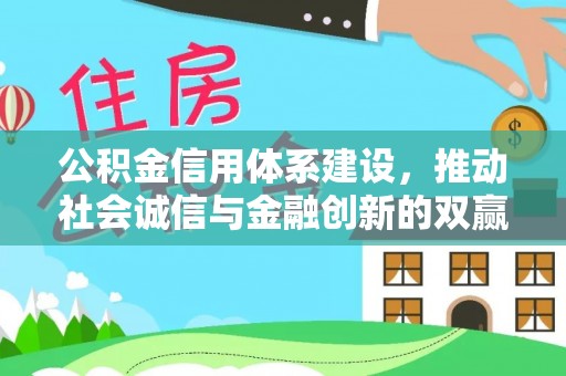 物业公积金信用体系建设，推动社会诚信与金融创新的双赢之道
