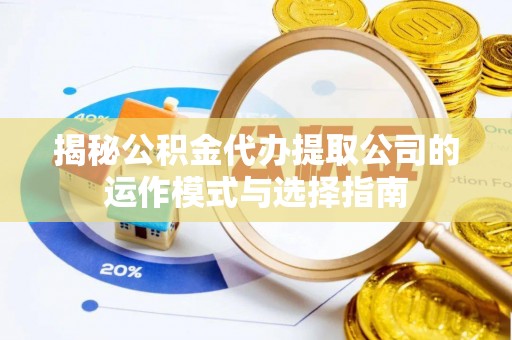 物业揭秘公积金代办提取公司的运作模式与选择指南