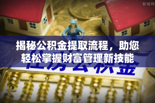 物业揭秘公积金提取流程，助您轻松掌握财富管理新技能
