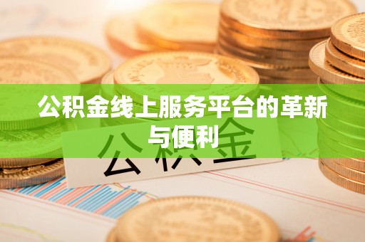 物业公积金线上服务平台的革新与便利