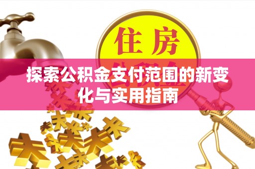 物业探索公积金支付范围的新变化与实用指南