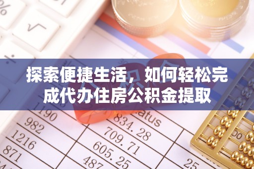 物业探索便捷生活，如何轻松完成代办住房公积金提取