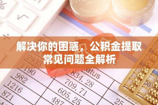物业解决你的困惑，公积金提取常见问题全解析