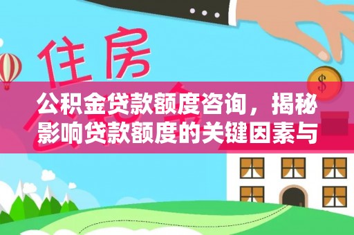 物业公积金贷款额度咨询，揭秘影响贷款额度的关键因素与实用攻略