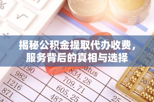 物业揭秘公积金提取代办收费，服务背后的真相与选择