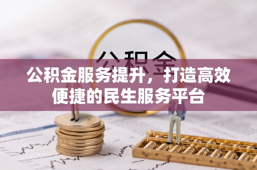 物业公积金服务提升，打造高效便捷的民生服务平台