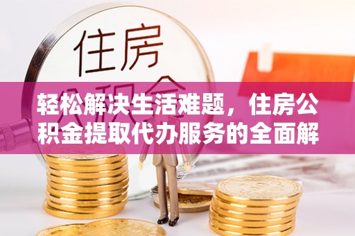 物业轻松解决生活难题，住房公积金提取代办服务的全面解析