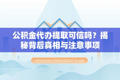 物业公积金代办提取可信吗？揭秘背后真相与注意事项