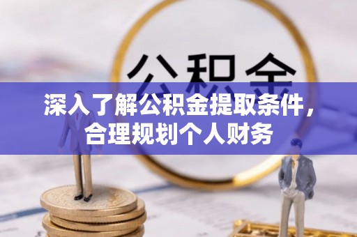 物业深入了解公积金提取条件，合理规划个人财务