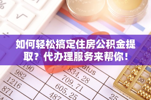 物业如何轻松搞定住房公积金提取？代办理服务来帮你！