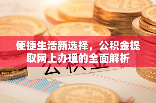 物业便捷生活新选择，公积金提取网上办理的全面解析