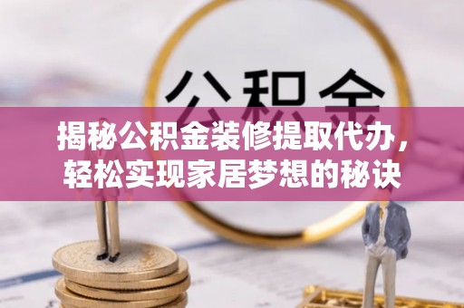物业揭秘公积金装修提取代办，轻松实现家居梦想的秘诀