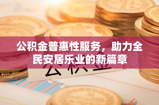 物业公积金普惠性服务，助力全民安居乐业的新篇章