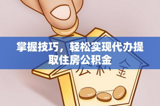 物业掌握技巧，轻松实现代办提取住房公积金