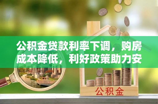物业公积金贷款利率下调，购房成本降低，利好政策助力安居梦想