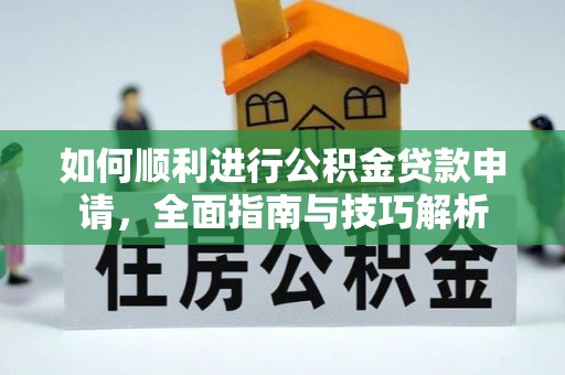 物业如何顺利进行公积金贷款申请，全面指南与技巧解析