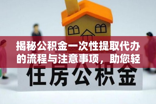 物业揭秘公积金一次性提取代办的流程与注意事项，助您轻松搞定财务规划