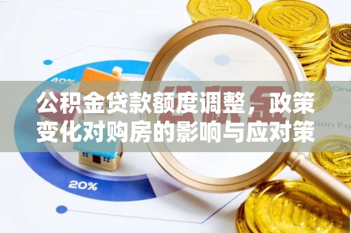 物业公积金贷款额度调整，政策变化对购房的影响与应对策略