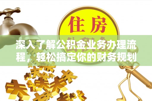 物业深入了解公积金业务办理流程，轻松搞定你的财务规划