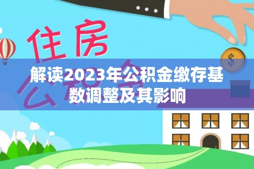 物业解读2023年公积金缴存基数调整及其影响