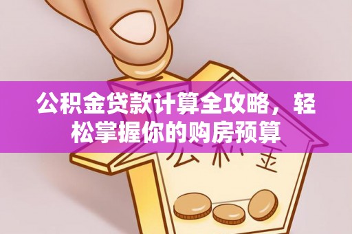 物业公积金贷款计算全攻略，轻松掌握你的购房预算