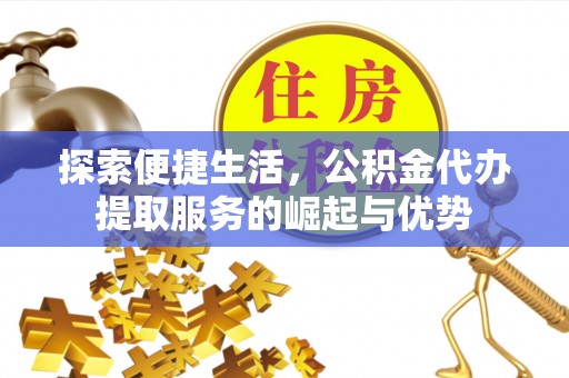 物业探索便捷生活，公积金代办提取服务的崛起与优势