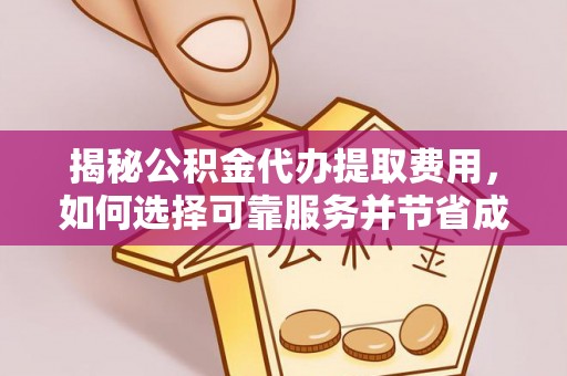 物业揭秘公积金代办提取费用，如何选择可靠服务并节省成本