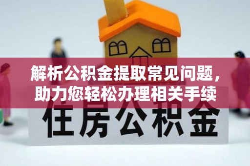 物业解析公积金提取常见问题，助力您轻松办理相关手续