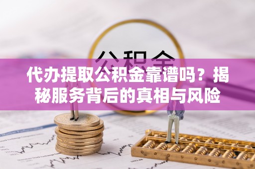 物业代办提取公积金靠谱吗？揭秘服务背后的真相与风险