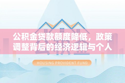 物业公积金贷款额度降低，政策调整背后的经济逻辑与个人应对策略