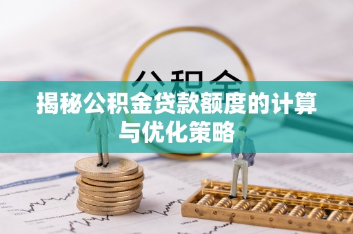 物业揭秘公积金贷款额度的计算与优化策略