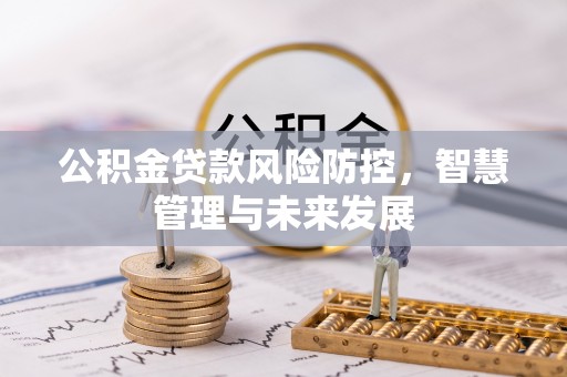 物业公积金贷款风险防控，智慧管理与未来发展