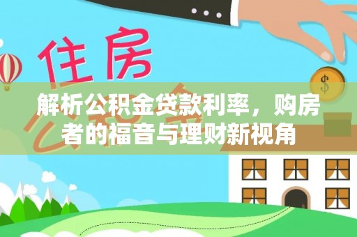 物业解析公积金贷款利率，购房者的福音与理财新视角